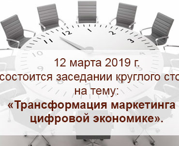 12 марта 2019 г. состоится заседание круглого стола на тему: «Трансформация маркетинга в цифровой экономике».