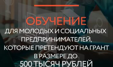 Обучение для молодых и социальных предпринимателей, которые претендуют на грант в размере до 500 тыс.рублей